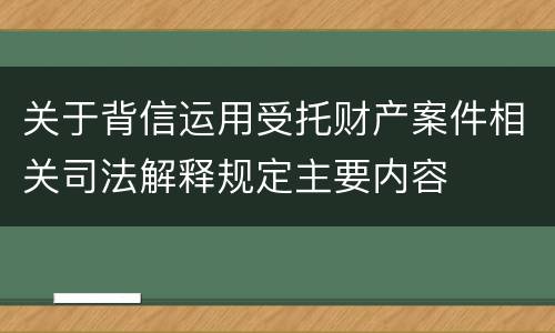 关于背信运用受托财产案件相关司法解释规定主要内容