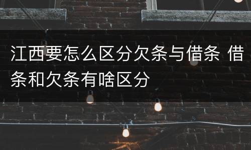 江西要怎么区分欠条与借条 借条和欠条有啥区分