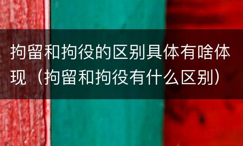 拘留和拘役的区别具体有啥体现（拘留和拘役有什么区别）