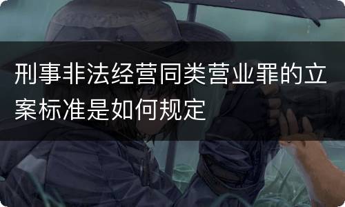 刑事非法经营同类营业罪的立案标准是如何规定
