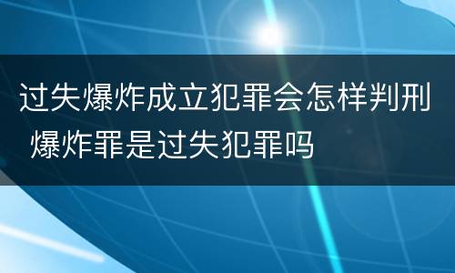 过失爆炸成立犯罪会怎样判刑 爆炸罪是过失犯罪吗