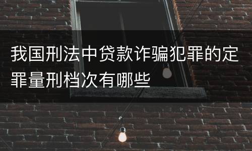 我国刑法中贷款诈骗犯罪的定罪量刑档次有哪些