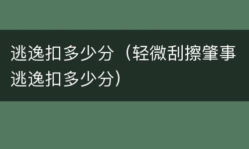 逃逸扣多少分（轻微刮擦肇事逃逸扣多少分）