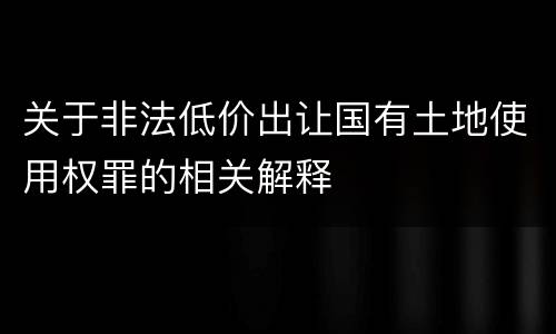 关于非法低价出让国有土地使用权罪的相关解释