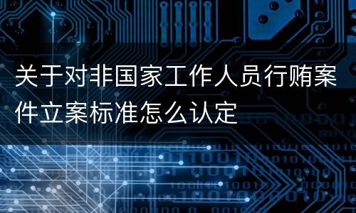 关于对非国家工作人员行贿案件立案标准怎么认定