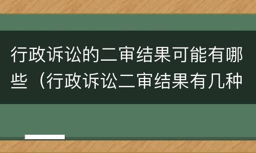 行政诉讼的二审结果可能有哪些（行政诉讼二审结果有几种）