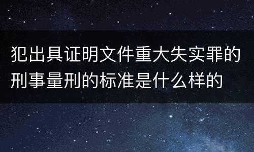 犯出具证明文件重大失实罪的刑事量刑的标准是什么样的