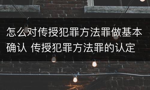 怎么对传授犯罪方法罪做基本确认 传授犯罪方法罪的认定