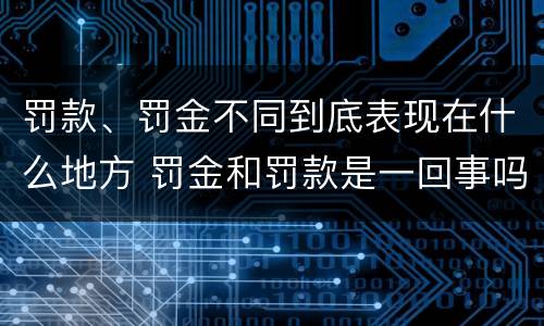 罚款、罚金不同到底表现在什么地方 罚金和罚款是一回事吗