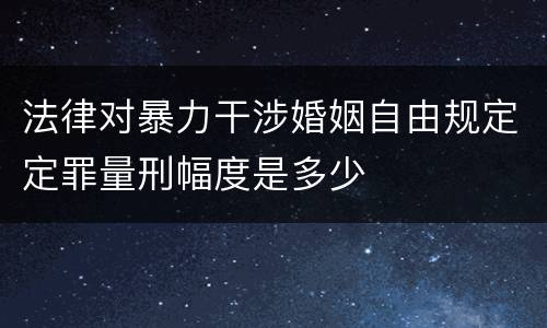 法律对暴力干涉婚姻自由规定定罪量刑幅度是多少