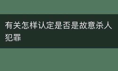 有关怎样认定是否是故意杀人犯罪