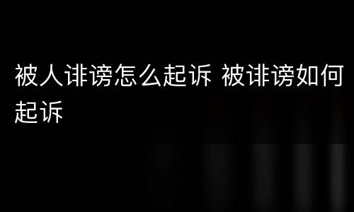 被人诽谤怎么起诉 被诽谤如何起诉