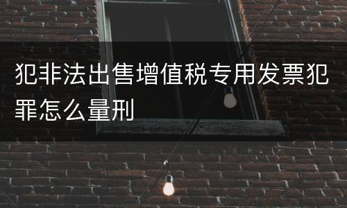 犯非法出售增值税专用发票犯罪怎么量刑