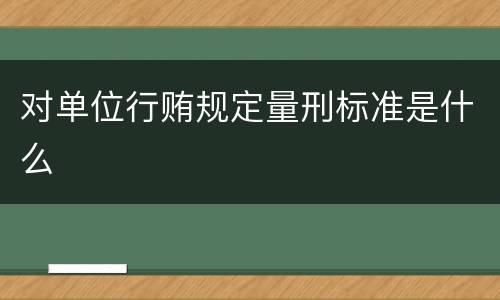 对单位行贿规定量刑标准是什么
