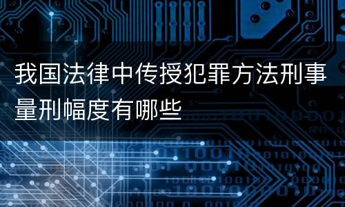 我国法律中传授犯罪方法刑事量刑幅度有哪些