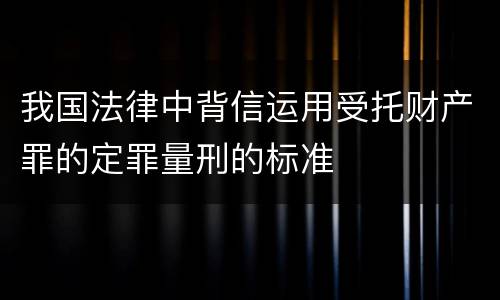我国法律中背信运用受托财产罪的定罪量刑的标准