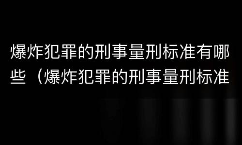 爆炸犯罪的刑事量刑标准有哪些（爆炸犯罪的刑事量刑标准有哪些类型）