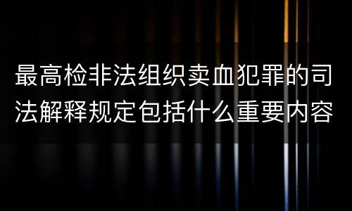 最高检非法组织卖血犯罪的司法解释规定包括什么重要内容
