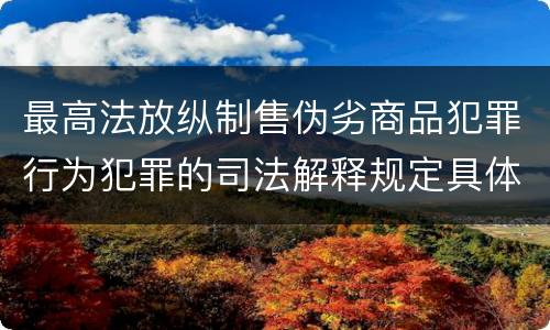 最高法放纵制售伪劣商品犯罪行为犯罪的司法解释规定具体有哪些重要内容