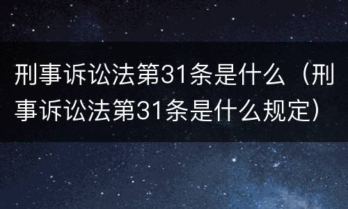 刑事诉讼法第31条是什么（刑事诉讼法第31条是什么规定）