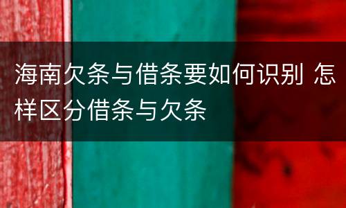 海南欠条与借条要如何识别 怎样区分借条与欠条