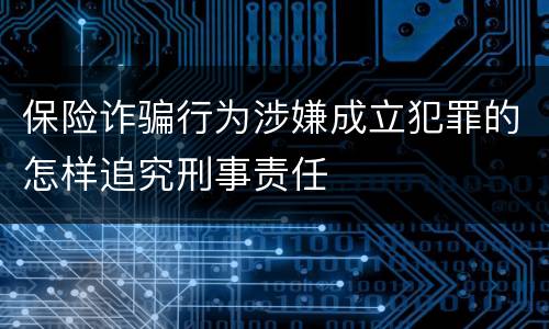 保险诈骗行为涉嫌成立犯罪的怎样追究刑事责任