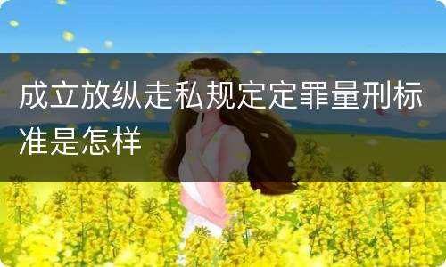 成立放纵走私规定定罪量刑标准是怎样