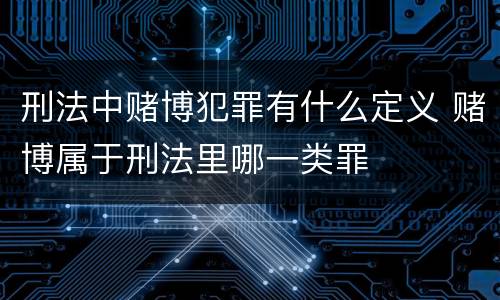 刑法中赌博犯罪有什么定义 赌博属于刑法里哪一类罪