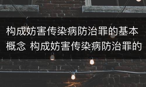 构成妨害传染病防治罪的基本概念 构成妨害传染病防治罪的基本概念是什么