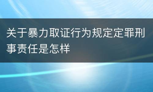 关于暴力取证行为规定定罪刑事责任是怎样