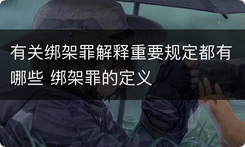 有关绑架罪解释重要规定都有哪些 绑架罪的定义