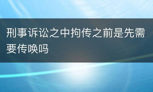 刑事诉讼之中拘传之前是先需要传唤吗
