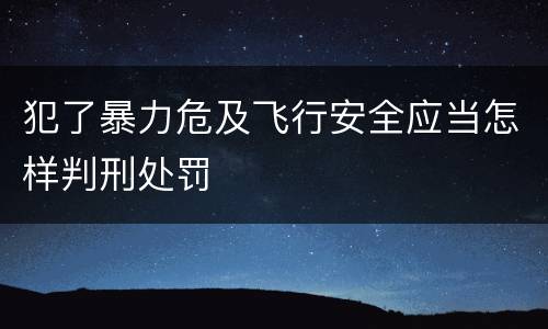 犯了暴力危及飞行安全应当怎样判刑处罚
