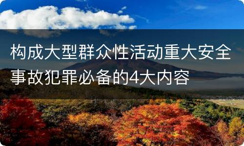 构成大型群众性活动重大安全事故犯罪必备的4大内容