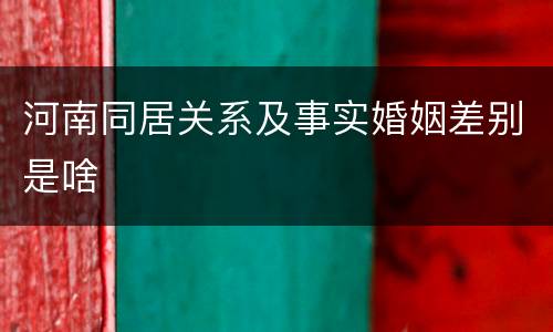 河南同居关系及事实婚姻差别是啥