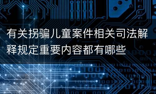 有关拐骗儿童案件相关司法解释规定重要内容都有哪些