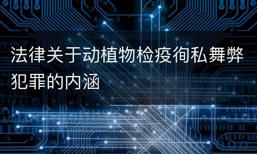 法律关于动植物检疫徇私舞弊犯罪的内涵
