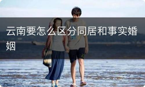 云南要怎么区分同居和事实婚姻