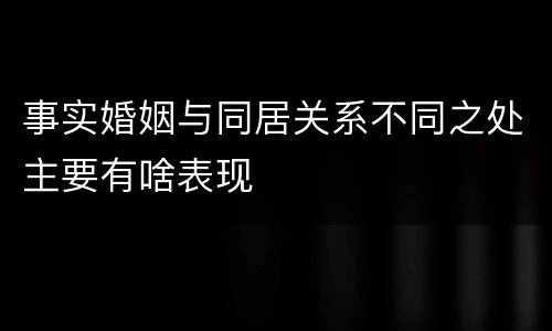 事实婚姻与同居关系不同之处主要有啥表现