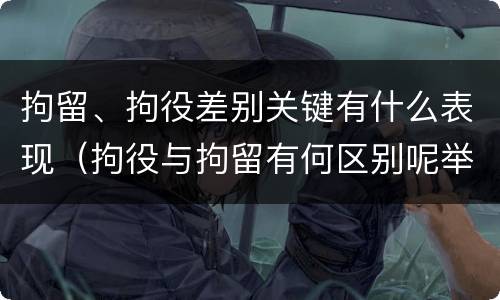 拘留、拘役差别关键有什么表现（拘役与拘留有何区别呢举例说明）