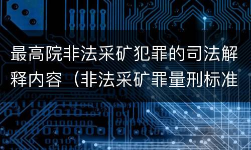 最高院非法采矿犯罪的司法解释内容（非法采矿罪量刑标准司法解释）