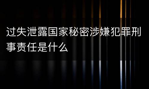过失泄露国家秘密涉嫌犯罪刑事责任是什么