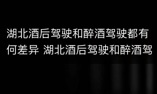 湖北酒后驾驶和醉酒驾驶都有何差异 湖北酒后驾驶和醉酒驾驶都有何差异和不足