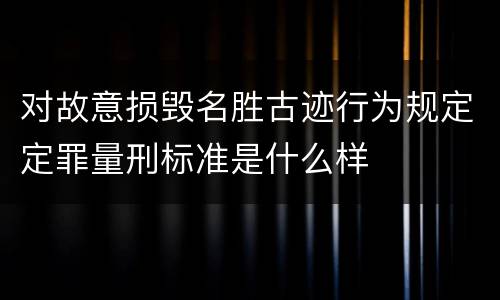 对故意损毁名胜古迹行为规定定罪量刑标准是什么样