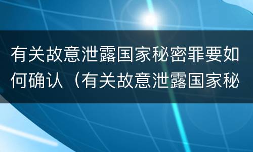 有关故意泄露国家秘密罪要如何确认（有关故意泄露国家秘密罪要如何确认罪名）