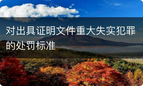 对出具证明文件重大失实犯罪的处罚标准
