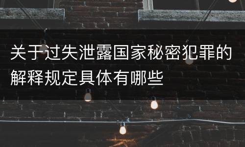 关于过失泄露国家秘密犯罪的解释规定具体有哪些