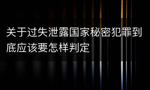 关于过失泄露国家秘密犯罪到底应该要怎样判定