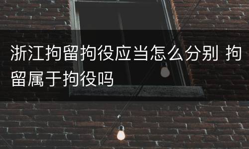 浙江拘留拘役应当怎么分别 拘留属于拘役吗