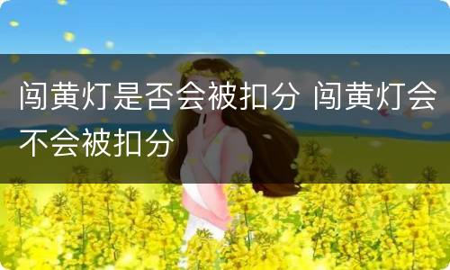闯黄灯是否会被扣分 闯黄灯会不会被扣分